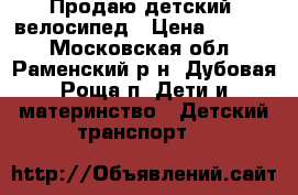 Продаю детский  велосипед › Цена ­ 2 800 - Московская обл., Раменский р-н, Дубовая Роща п. Дети и материнство » Детский транспорт   